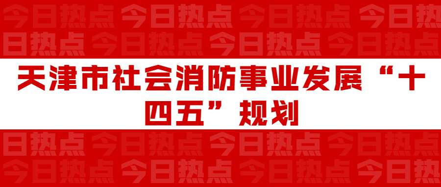 天津市社會(huì)消防事業(yè)發(fā)展“十四五”規(guī)劃：通知要求深化智慧消防建設(shè)應(yīng)用，將“智慧消防”融入“智慧城市”建設(shè)